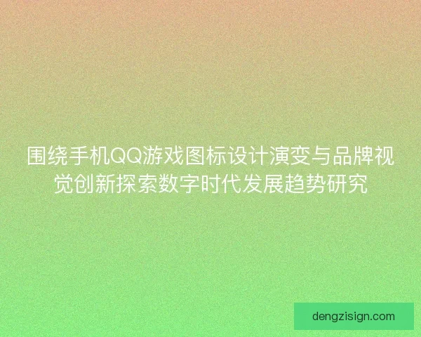 围绕手机QQ游戏图标设计演变与品牌视觉创新探索数字时代发展趋势研究