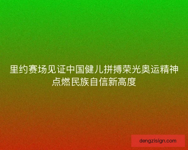 里约赛场见证中国健儿拼搏荣光奥运精神点燃民族自信新高度