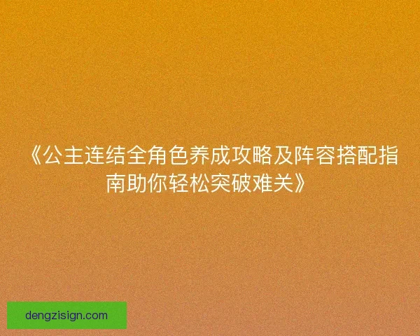 《公主连结全角色养成攻略及阵容搭配指南助你轻松突破难关》