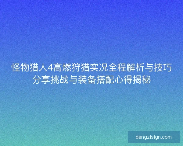怪物猎人4高燃狩猎实况全程解析与技巧分享挑战与装备搭配心得揭秘 怪物猎人4高燃狩猎实况全程解析与技巧分享挑战与装备搭配心得揭秘