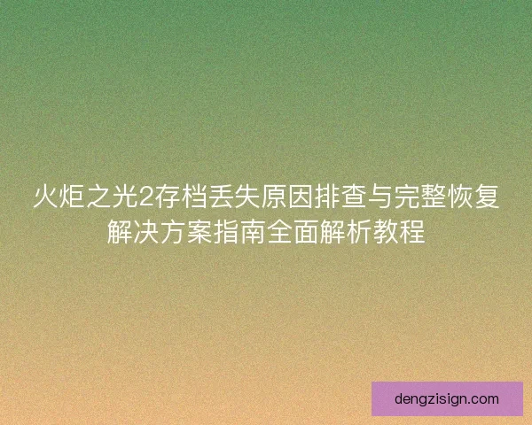 火炬之光2存档丢失原因排查与完整恢复解决方案指南全面解析教程