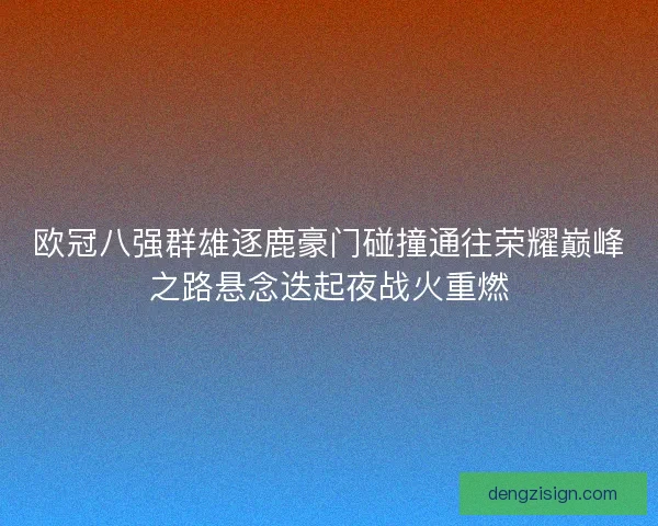 欧冠八强群雄逐鹿豪门碰撞通往荣耀巅峰之路悬念迭起夜战火重燃