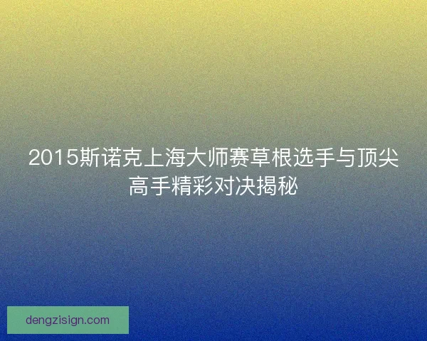 2015斯诺克上海大师赛草根选手与顶尖高手精彩对决揭秘
