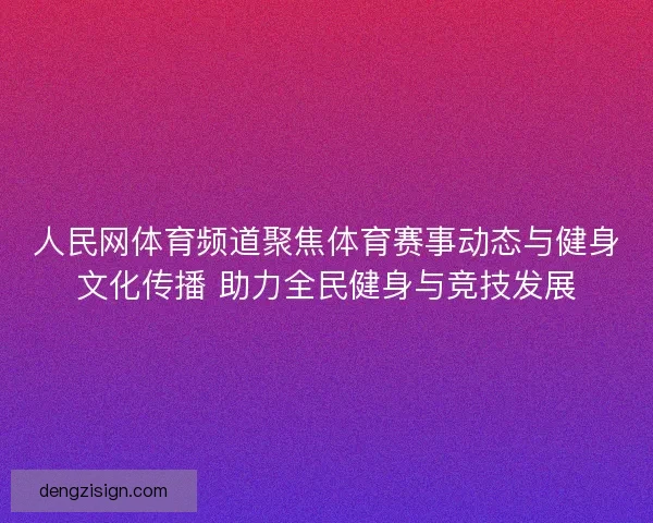 人民网体育频道聚焦体育赛事动态与健身文化传播 助力全民健身与竞技发展