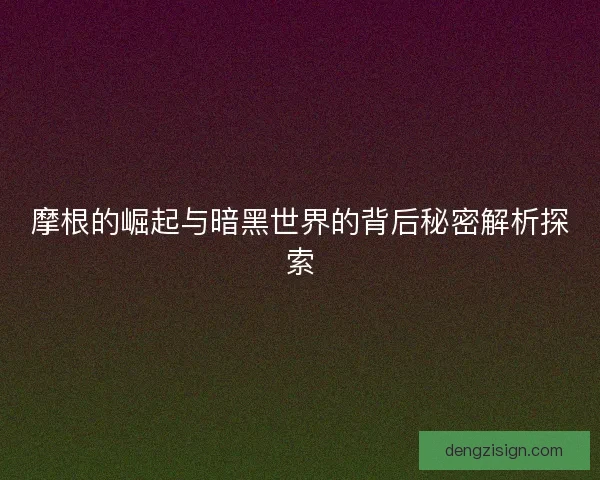 摩根的崛起与暗黑世界的背后秘密解析探索