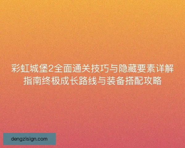 彩虹城堡2全面通关技巧与隐藏要素详解指南终极成长路线与装备搭配攻略 彩虹城堡2全面通关技巧与隐藏要素详解指南终极成长路线与装备搭配攻略