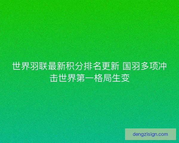 世界羽联最新积分排名更新 国羽多项冲击世界第一格局生变