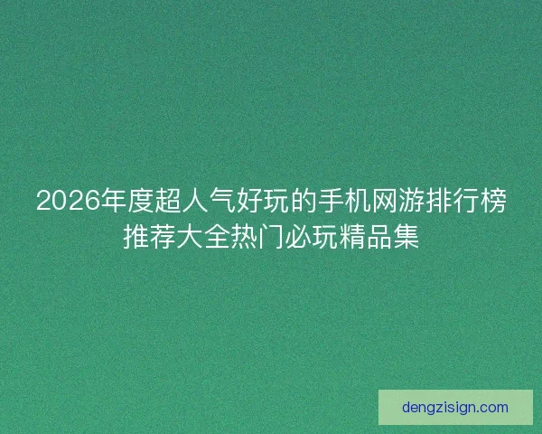 2026年度超人气好玩的手机网游排行榜推荐大全热门必玩精品集