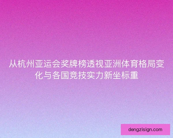 从杭州亚运会奖牌榜透视亚洲体育格局变化与各国竞技实力新坐标重