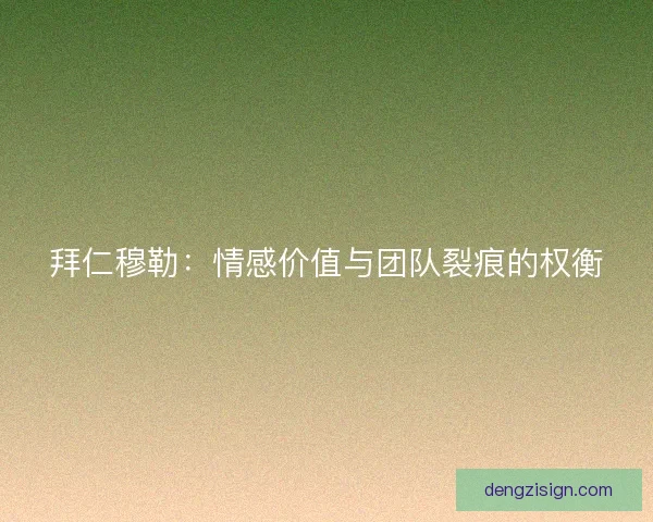 拜仁穆勒:情感价值与团队裂痕的权衡 拜仁穆勒:情感价值与团队裂痕的权衡