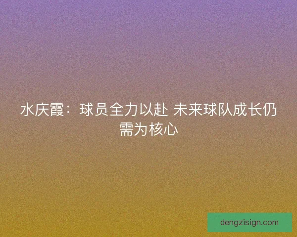 水庆霞：球员全力以赴 未来球队成长仍需为核心