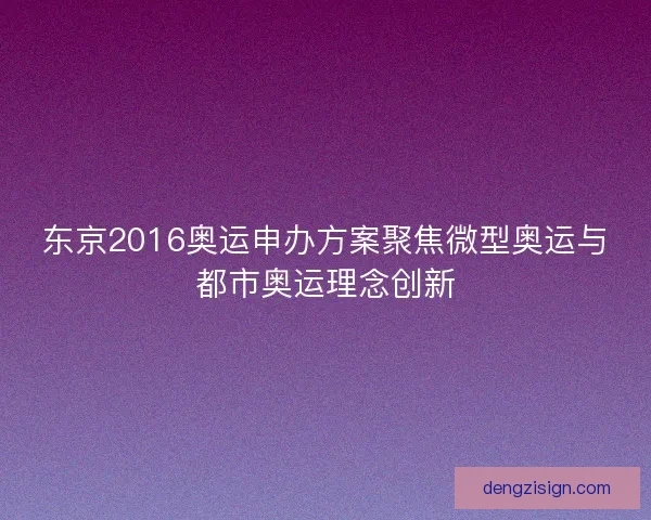 东京2016奥运申办方案聚焦微型奥运与都市奥运理念创新