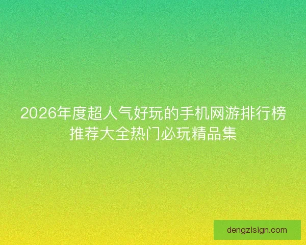 2026年度超人气好玩的手机网游排行榜推荐大全热门必玩精品集