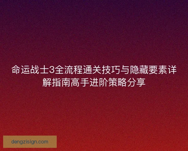 命运战士3全流程通关技巧与隐藏要素详解指南高手进阶策略分享