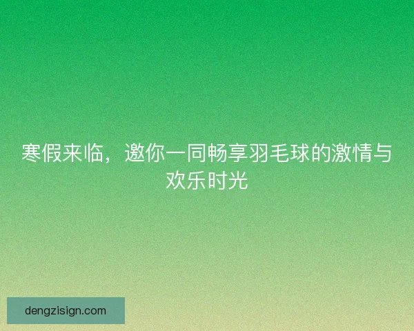 寒假来临，邀你一同畅享羽毛球的激情与欢乐时光