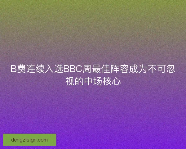 B费连续入选BBC周最佳阵容成为不可忽视的中场核心