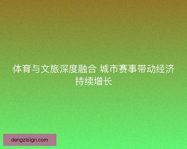 体育与文旅深度融合 城市赛事带动经济持续增长 体育与文旅深度融合 城市赛事带动经济持续增长